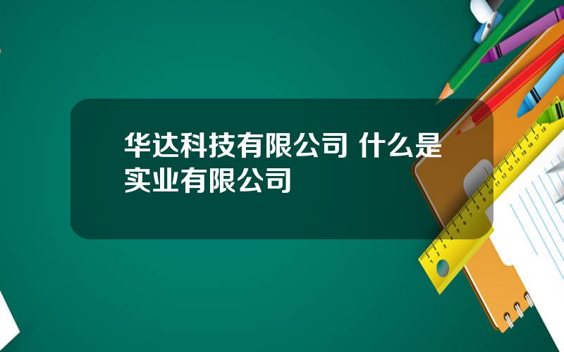 华达科技有限公司 什么是实业有限公司